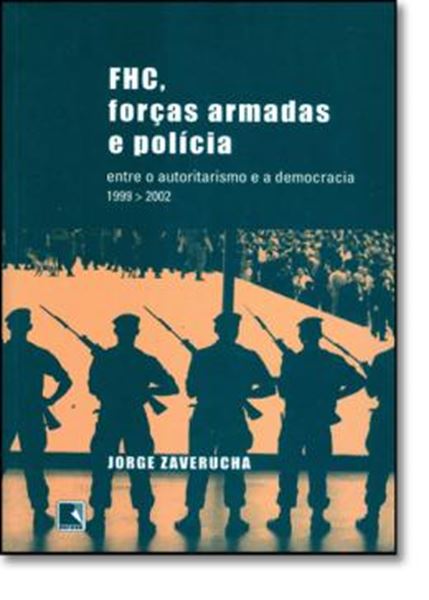 Picture of FHC, FORCAS ARMADAS E POLICIA - ENTRE O AUTORITARISMO E A DEMOCRACIA (1999-2002)