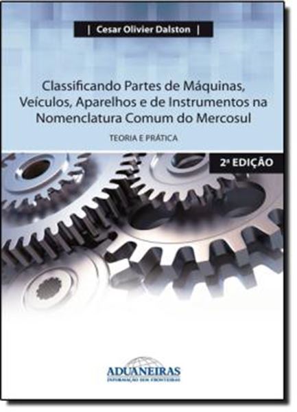Picture of CLASSIFICANDO PARTES DE MAQUINAS, VEICULOS, APARELHOS E DE INSTRUMENTOS NA NOMENCLATURA COMUM DO MERCOSUL - TEORIA E PRATICA