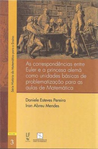 Picture of CORRESPONDECIAS ENTRE EULER E A PRINCESA ALEMA COMO UNIDADES BASICAS DE PROBLEMATIZACAO PARA AULAS DE MATEMATICA, AS