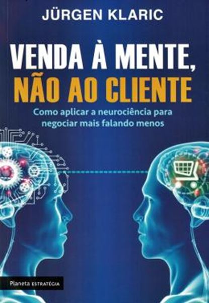 Picture of VENDA A MENTE, NAO AO CLIENTE - COMO APLICAR A NEUROCIENCIA PARA NEGOCIAR MAIS FALANDO MENOS