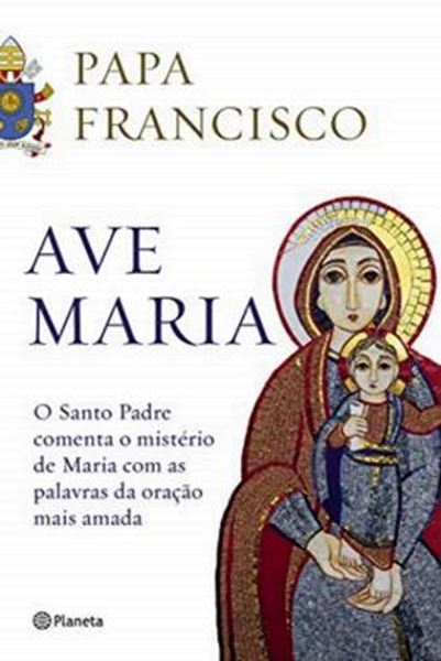 Picture of AVE MARIA - O SANTO PADRE COMENTA O MISTERIO DE MARIA COM AS PALAVRAS DA ORACAO MAIS AMADA