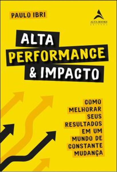 Picture of ALTA PERFORMANCE E IMPACTO - COMO MELHORAR SEUS RESULTADOS EM UM MUNDO DE CONSTANTE MUDANCA