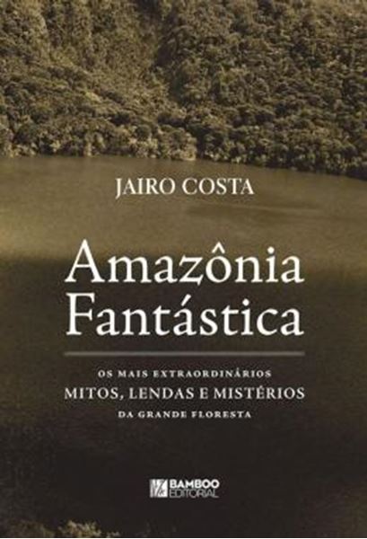 Picture of AMAZONIA FANTASTICA - OS MAIS EXTRAORDINARIOS MITOS, LENDAS E MISTERIOS DA GRANDE FLORESTA