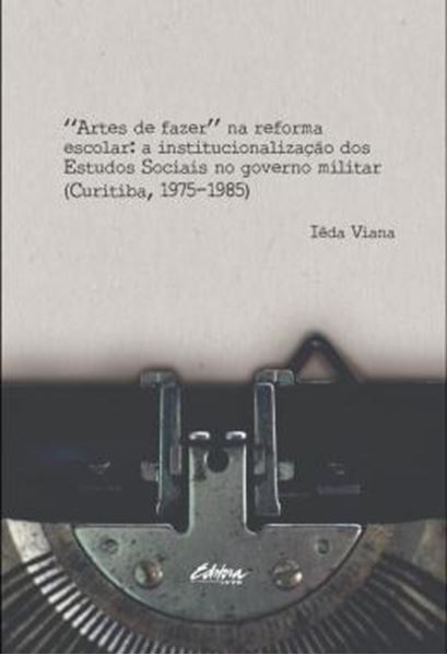 Picture of ARTES DE FAZER NA REFORMA ESCOLAR - A INSTITUCIONALIZACAO DOS ESTUDOS SOCIAIS NO GOVERNO MILITAR (CURITIBA, 1975-1985)