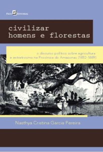 Picture of CIVILIZAR HOMENS E FLORESTAS - O DISCURSO POLITICO SOBRE AGRICULTURA E EXTRATIVISMO NA PROVINCIA DO AMAZONAS (1852-1889)