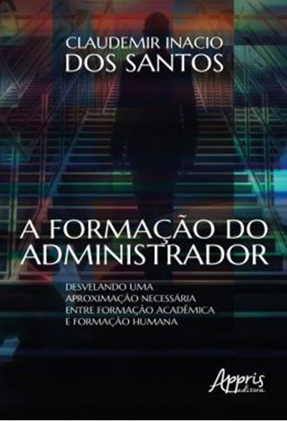 Picture of A FORMACAO DO ADMINISTRADOR - DESVELANDO UMA APROXIMACAO NECESSARIA ENTRE FORMACAO ACADEMICA E FORMACAO HUMANA