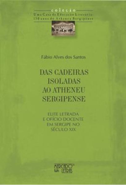 Picture of DAS CADEIRAS ISOLADAS AO ATHENEU SERGIPENSE - ELITE LETRADA E OFICIO DOCENTE EM SERGIPE NO SECULO XIX