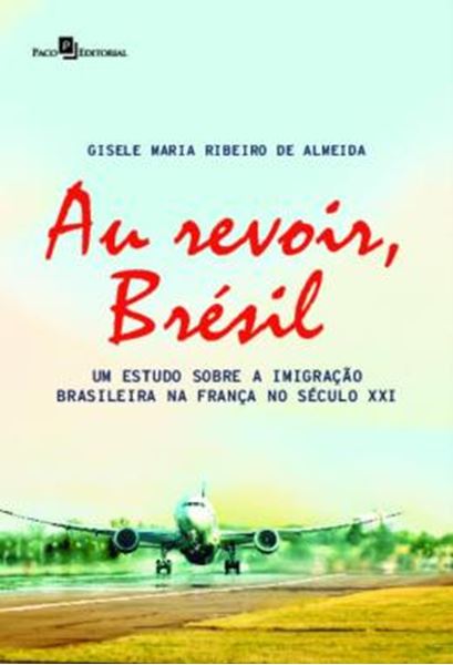 Picture of AU REVOIR, BRESIL - UM ESTUDO SOBRE A IMIGRACAO BRASILEIRA NA FRANCA NO SECULO XXI