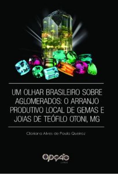 Picture of UM OLHAR BRASILEIRO SOBRE AGLOMERADOS - O ARRANJO PRODUTIVO LOCAL DE GEMAS E JOIAS DE TEOFILO OTONI, MG