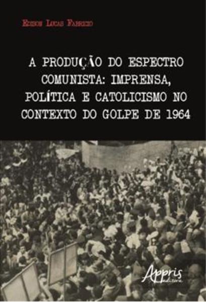 Picture of A PRODUCAO DO ESPECTRO COMUNISTA - IMPRENSA, POLITICA E CATOLICISMO NO CONTEXTO DO GOLPE DE 1964