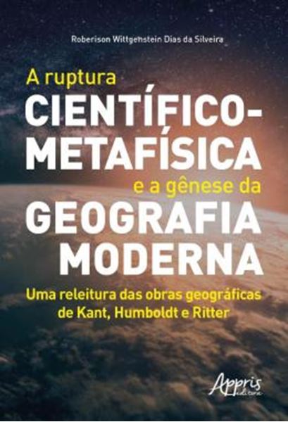 Picture of A RUPTURA CIENTIFICO-METAFISICA E A GENESE DA GEOGRAFIA MODERNA - UMA RELEITURA DAS OBRAS GEOGRAFICAS DE KANT, HUMBOLDT E RITTER