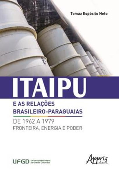 Picture of ITAIPU E AS RELACOES BRASILEIRO-PARAGUAIAS DE 1962 A 1979: FRONTEIRA, ENERGIA E PODER