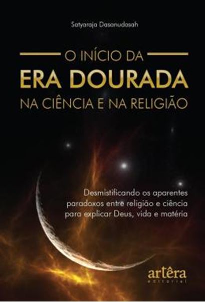Picture of O INICIO DA ERA DOURADA NA CIENCIA E NA RELIGIAO - DESMISTIFICANDO OS APARENTES PARADOXOS ENTRE RELIGIAO E CIENCIA PARA EXPLICAR DEUS, VIDA E MATERIA