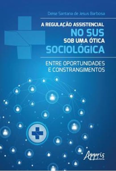 Picture of A REGULACAO ASSISTENCIAL NO SUS SOB UMA OTICA SOCIOLOGICA - ENTRE OPORTUNIDADES E CONSTRANGIMENTOS