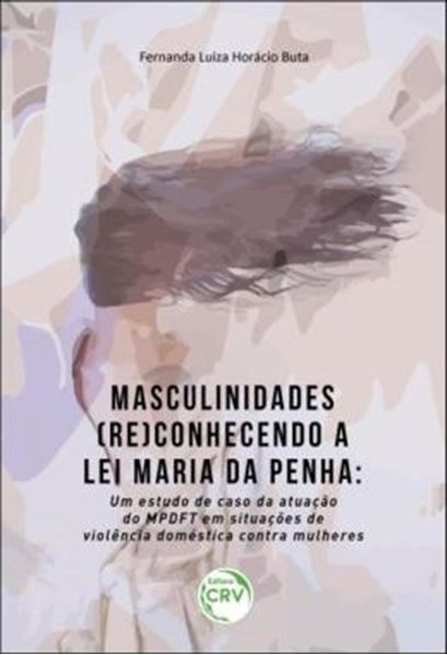 Picture of MASCULINIDADES (RE)CONHECENDO A LEI MARIA DA PENHA - UM ESTUDO DE CASO DA ATUACAO DO MPDFT EM SITUACOES DE VIOLENCIA DOMESTICA CONTRA MULHERES