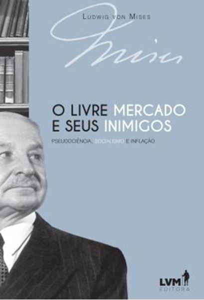 Picture of O LIVRE-MERCADO E SEUS INIMIGOS - PSEUDOCIENCIA, SOCIALISMO E INFLACAO