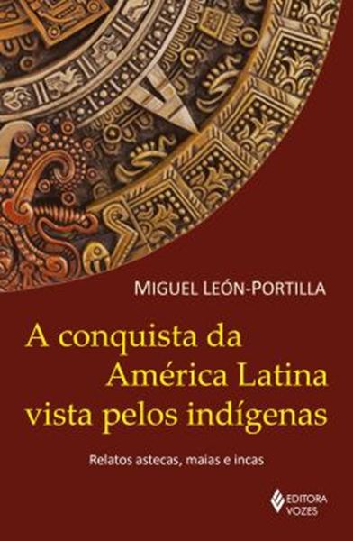 Picture of A CONQUISTA DA AMERICA LATINA VISTA PELOS INDIGENAS - RELATOS ASTECAS, MAIAS E INCAS