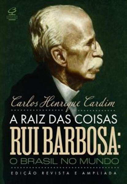 Picture of A RAIZ DAS COISAS - RUI BARBOSA: O BRASIL NO MUNDO (EDICAO REVISTA E AMPLIADA)