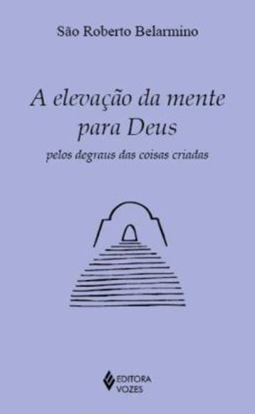 Picture of A ELEVACAO DA MENTE PARA DEUS PELOS DEGRAUS DAS COISAS CRIADAS