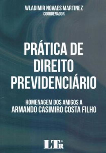 Picture of PRATICA DE DIREITO PREVIDENCIARIO - HOMENAGEM DOS AMIGOS A ARMANDO CASIMIRO COSTA FILHO