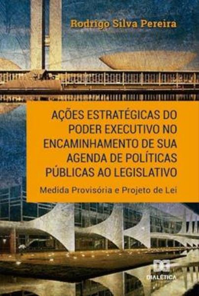 Picture of ACOES ESTRATEGICAS DO PODER EXECUTIVO NO ENCAMINHAMENTO DE SUA AGENDA DE POLITICAS PUBLICAS AO LEGISLATIVO - MEDIDA PROVISORIA E PROJETO DE LEI