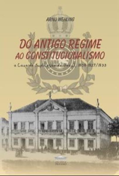 Picture of DO ANTIGO REGIME AO CONSTITUCIONALISMO - A CASA DA SUPLICACAO DO BRASIL, 1808-1829/1833