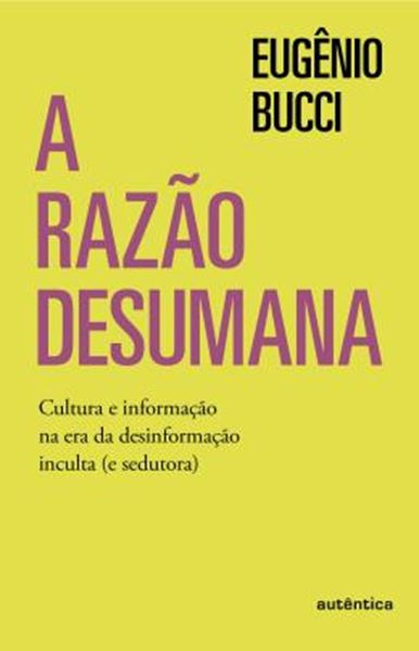 Picture of A RAZAO DESUMANA - CULTURA E INFORMACAO NA ERA DA DESINFORMACAO INCULTA (E SEDUTORA)