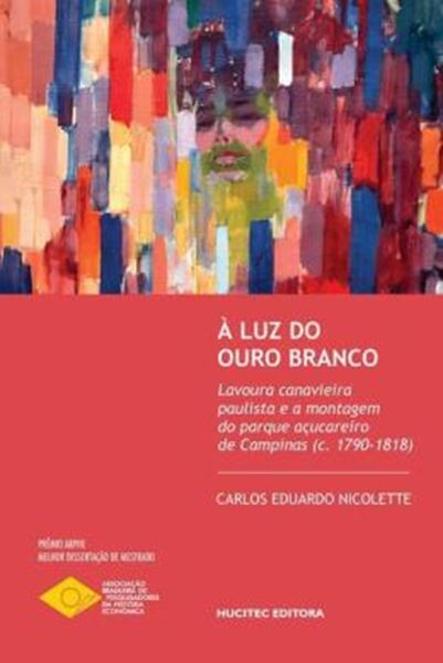 Picture of A LUZ DO OURO BRANCO - LAVOURA CANAVIEIRA PAULISTA E A MONTAGEM DO PARQUE ACUCAREIRO DE CAMPINAS (c. 1790-1818)