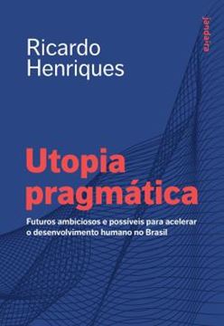 Imagem de UTOPIA PRAGMATICA - FUTUROS AMBICIOSOS E POSSIVEIS PARA ACELERAR O DESENVOLVIMENTO HUMANO NO BRASIL